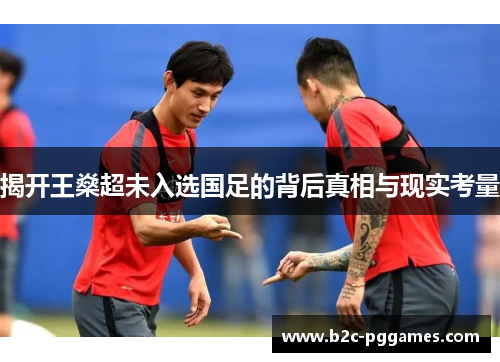 揭开王燊超未入选国足的背后真相与现实考量