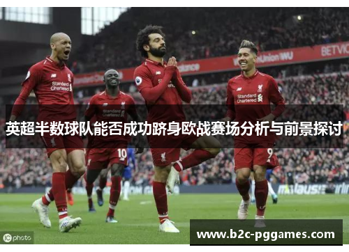 英超半数球队能否成功跻身欧战赛场分析与前景探讨 英超半数球队能否成功跻身欧战赛场分析与前景探讨