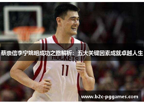 蔡崇信李宁姚明成功之路解析：五大关键因素成就卓越人生