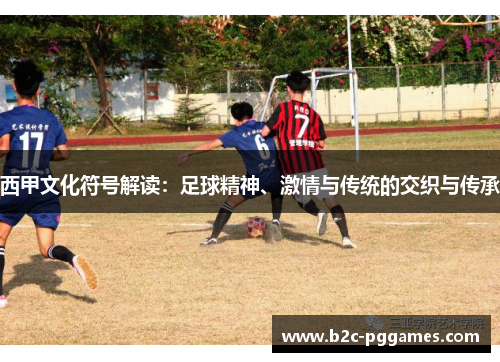 西甲文化符号解读:足球精神、激情与传统的交织与传承 西甲文化符号解读:足球精神、激情与传统的交织与传承