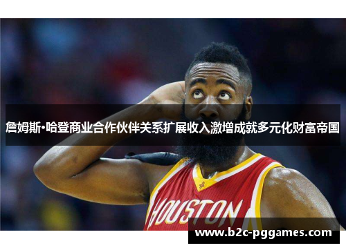 詹姆斯·哈登商业合作伙伴关系扩展收入激增成就多元化财富帝国