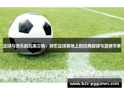 足球与音乐的完美交响：探索足球赛场上的经典旋律与激情节奏