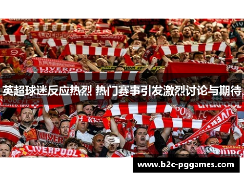 英超球迷反应热烈 热门赛事引发激烈讨论与期待