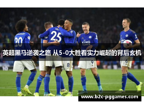英超黑马逆袭之路 从5-0大胜看实力崛起的背后玄机