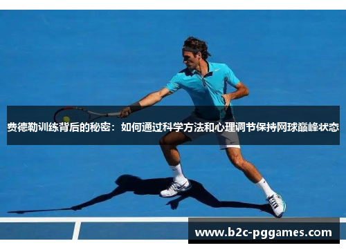 费德勒训练背后的秘密：如何通过科学方法和心理调节保持网球巅峰状态