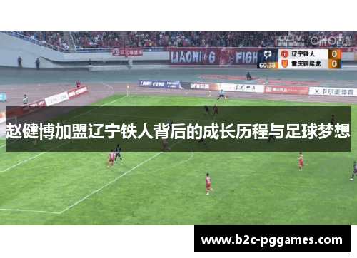 赵健博加盟辽宁铁人背后的成长历程与足球梦想