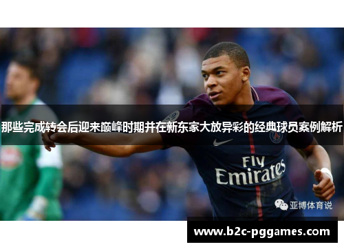 那些完成转会后迎来巅峰时期并在新东家大放异彩的经典球员案例解析