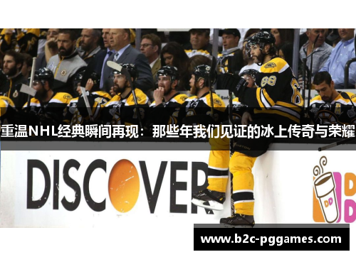 重温NHL经典瞬间再现：那些年我们见证的冰上传奇与荣耀