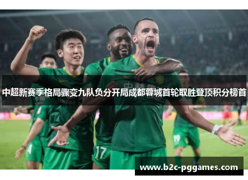 中超新赛季格局骤变九队负分开局成都蓉城首轮取胜登顶积分榜首