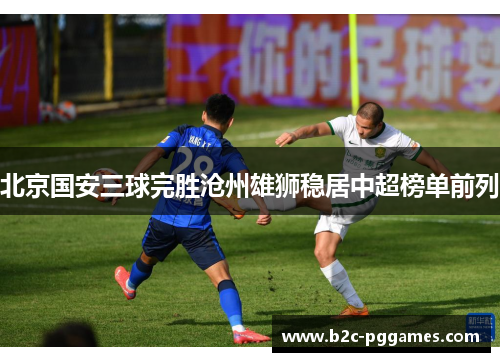 北京国安三球完胜沧州雄狮稳居中超榜单前列