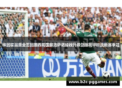 埃因霍温重金签回墨西哥国脚洛萨诺锋线升级剑指荷甲欧战新赛季冠