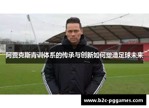 阿贾克斯青训体系的传承与创新如何塑造足球未来