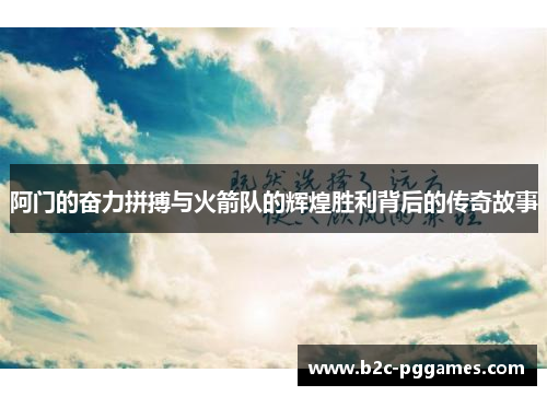 阿门的奋力拼搏与火箭队的辉煌胜利背后的传奇故事