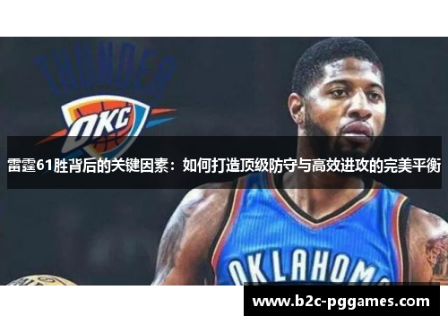 雷霆61胜背后的关键因素:如何打造顶级防守与高效进攻的完美平衡 雷霆61胜背后的关键因素:如何打造顶级防守与高效进攻的完美平衡