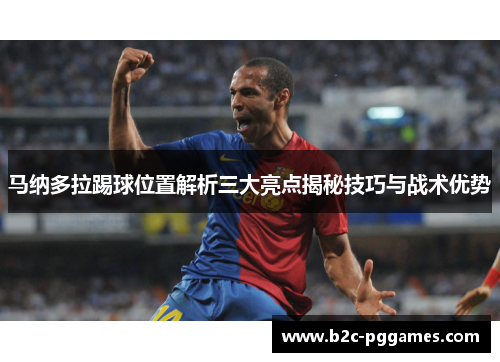 马纳多拉踢球位置解析三大亮点揭秘技巧与战术优势