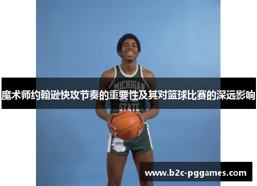 魔术师约翰逊快攻节奏的重要性及其对篮球比赛的深远影响
