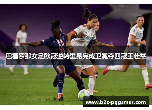 巴塞罗那女足欧冠逆转里昂完成卫冕夺四冠王壮举