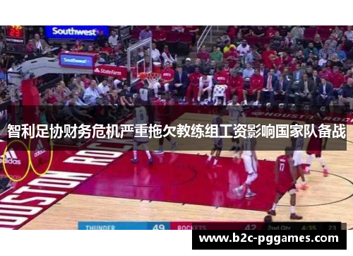 智利足协财务危机严重拖欠教练组工资影响国家队备战