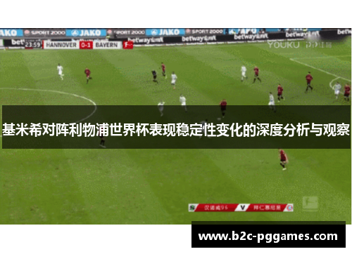 基米希对阵利物浦世界杯表现稳定性变化的深度分析与观察