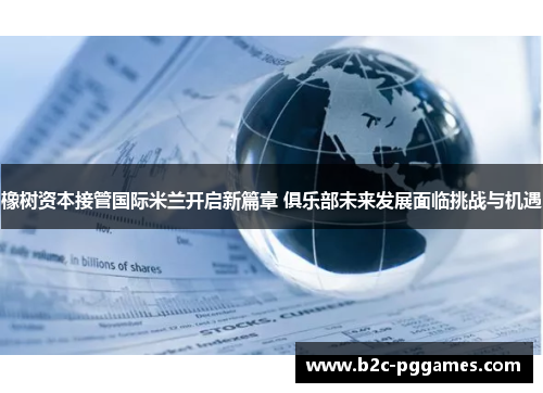 橡树资本接管国际米兰开启新篇章 俱乐部未来发展面临挑战与机遇 橡树资本接管国际米兰开启新篇章 俱乐部未来发展面临挑战与机遇