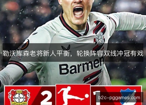 勒沃库森老将新人平衡，轮换阵容双线冲冠有戏