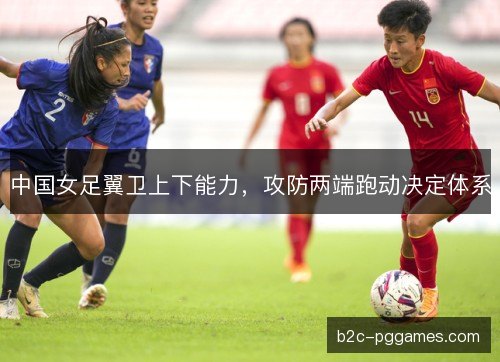中国女足翼卫上下能力，攻防两端跑动决定体系